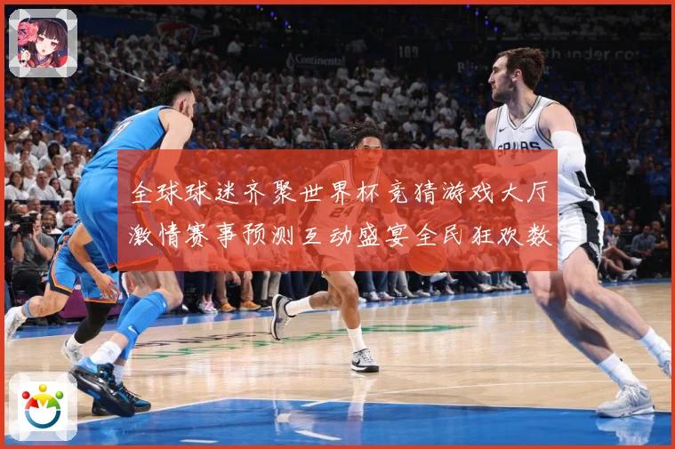 全球球迷齐聚世界杯竞猜游戏大厅激情赛事预测互动盛宴全民狂欢数据研判：最新赛事动态与深度分析