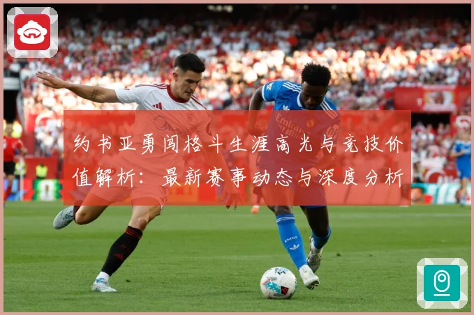 约书亚勇闯格斗生涯高光与竞技价值解析：最新赛事动态与深度分析