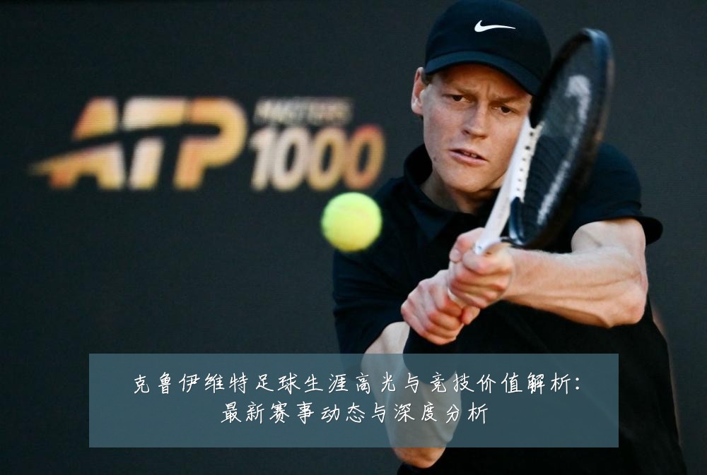 克鲁伊维特足球生涯高光与竞技价值解析:最新赛事动态与深度分析